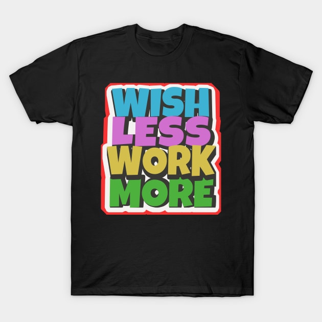 Wish less work more working motivation T-Shirt by Foxxy Merch